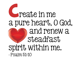 C Create in me a pure heart, O God, and renew a steadfast spirit ...